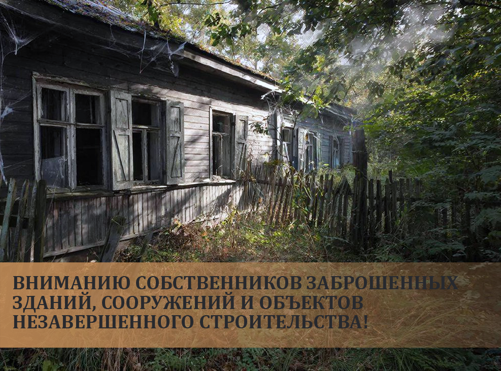 Вниманию собственников заброшенных зданий, сооружений и объектов незавершенного строительства!.
